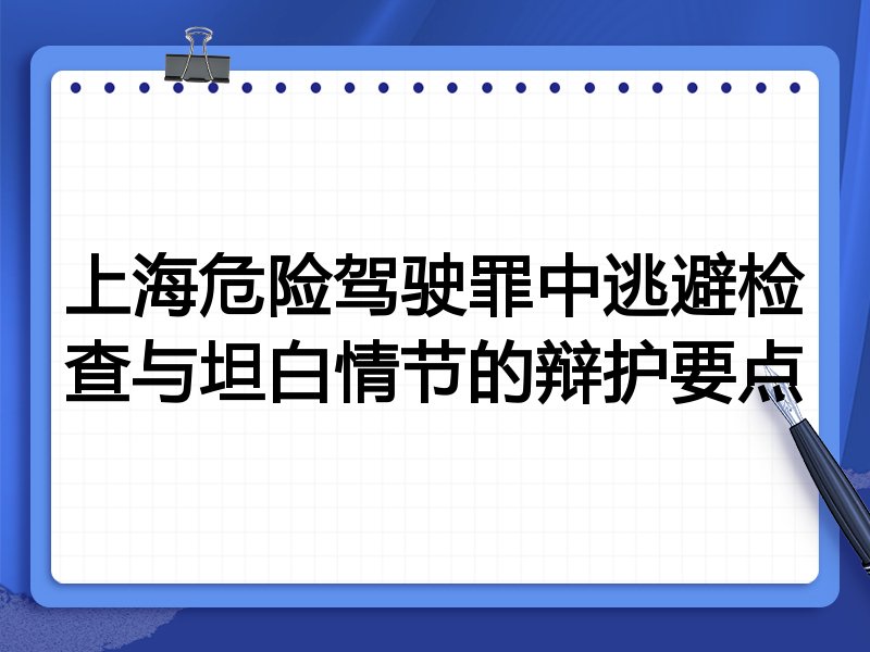 上海危险驾驶罪中逃避检查与坦白情节的辩护要点