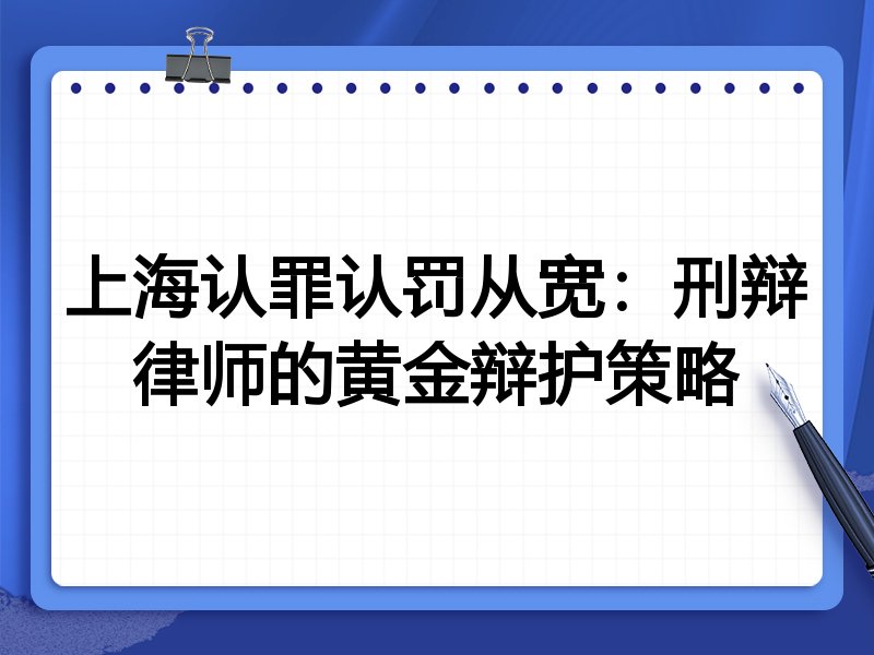 上海认罪认罚从宽:刑辩律师的黄金辩护策略