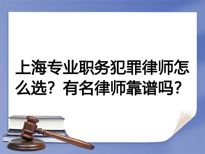 上海专业职务犯罪律师怎么选？有名律师靠谱吗？