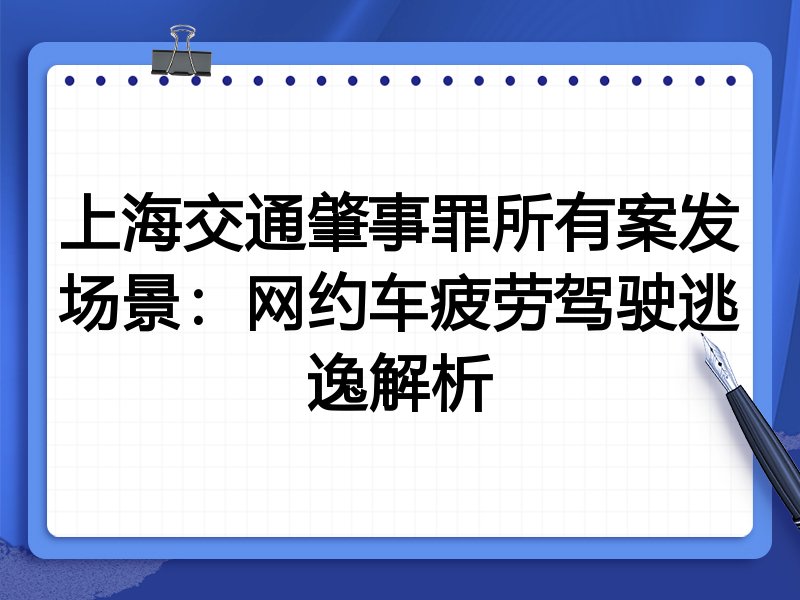 上海交通肇事罪所有案发场景：网约车疲劳驾驶逃逸解析