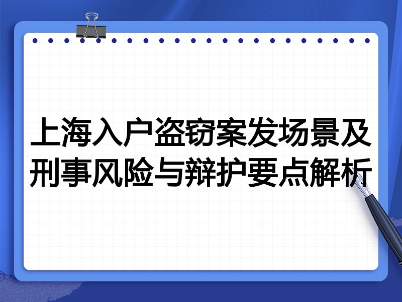 上海入户盗窃案发场景及刑事风险与辩护要点解析