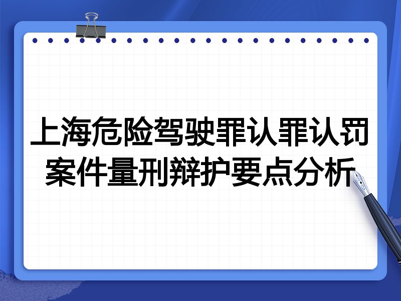 上海危险驾驶罪认罪认罚案件量刑辩护要点分析
