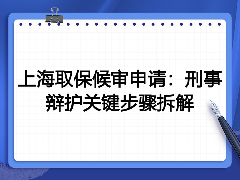上海取保候审申请:刑事辩护关键步骤拆解