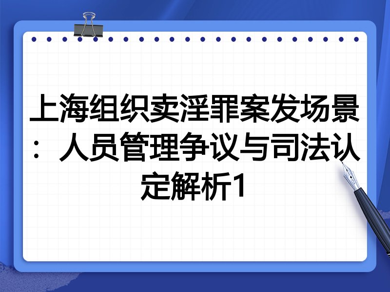 上海组织卖淫罪案发场景：人员管理争议与司法认定解析1