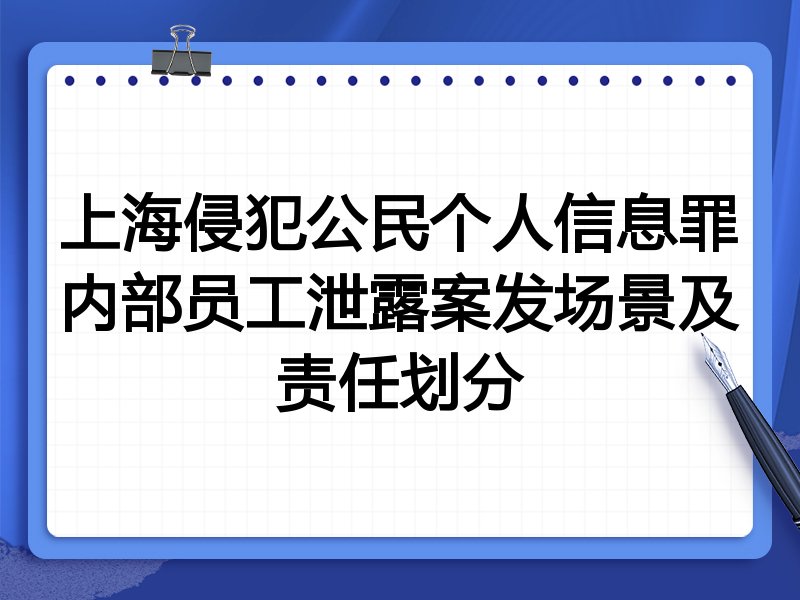 上海侵犯公民个人信息罪内部员工泄露案发场景及责任划分