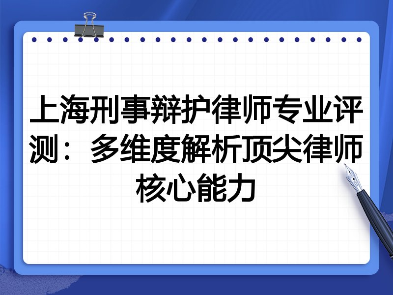 上海刑事辩护律师专业评测：多维度解析顶尖律师核心能力