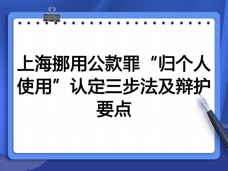 上海挪用公款罪“归个人使用”认定三步法及辩护要点