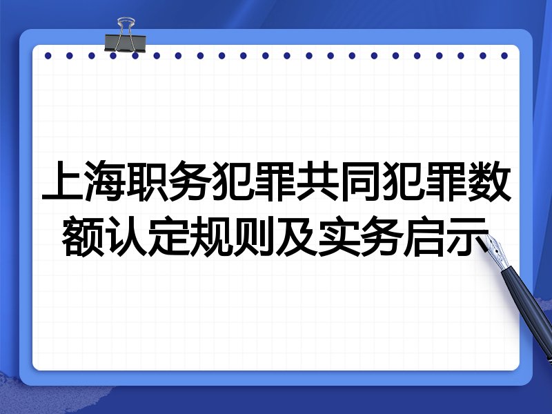 上海职务犯罪共同犯罪数额认定规则及实务启示