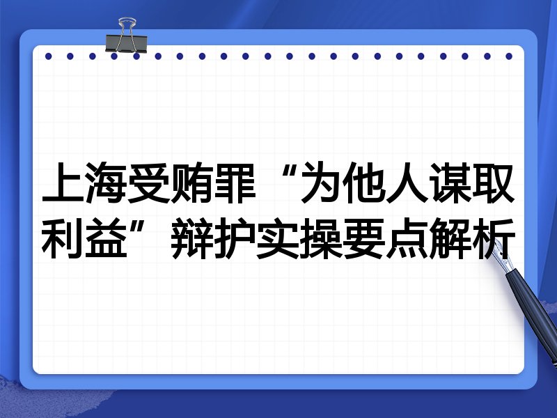 上海受贿罪“为他人谋取利益”辩护实操要点解析