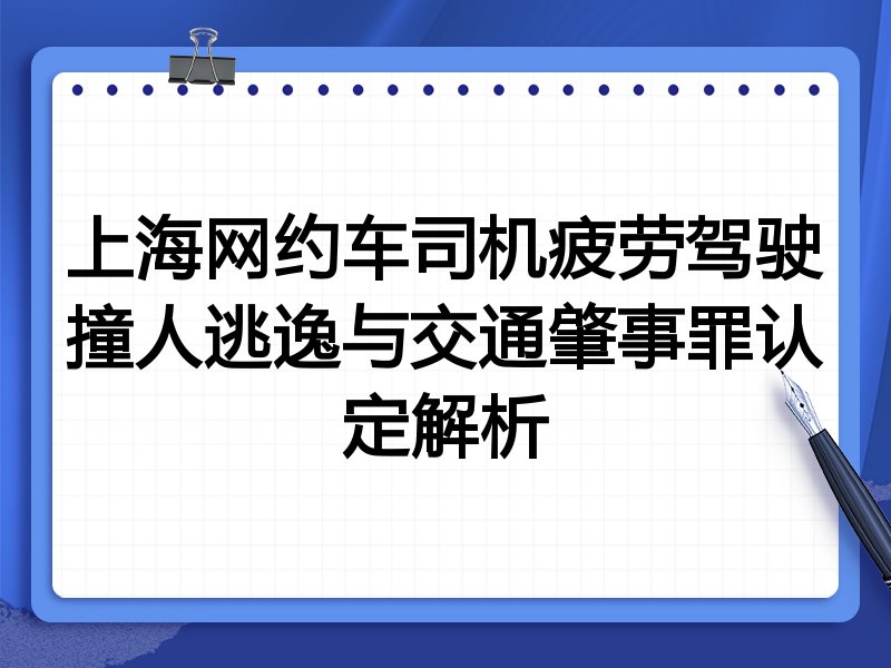 上海网约车司机疲劳驾驶撞人逃逸与交通肇事罪认定解析