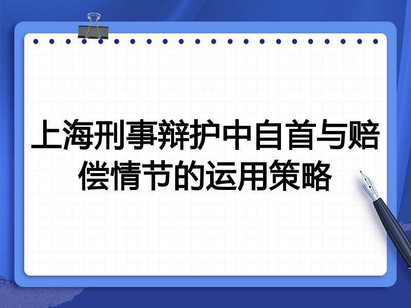 上海刑事辩护中自首与赔偿情节的运用策略