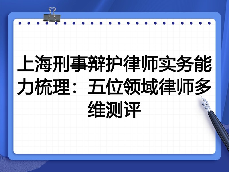 上海刑事辩护律师实务能力梳理:五位领域律师多维测评