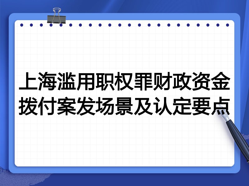 上海滥用职权罪财政资金拨付案发场景及认定要点