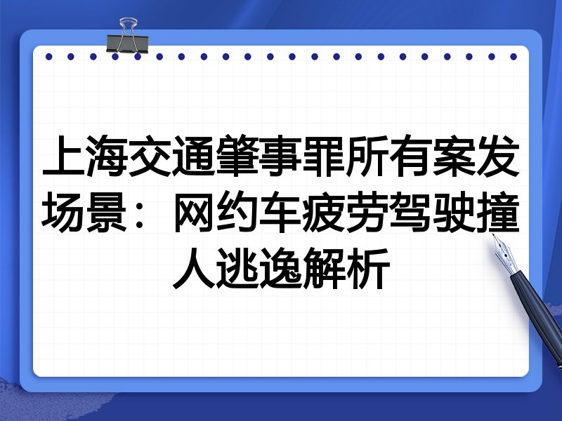 上海交通肇事罪所有案发场景：网约车疲劳驾驶撞人逃逸解析