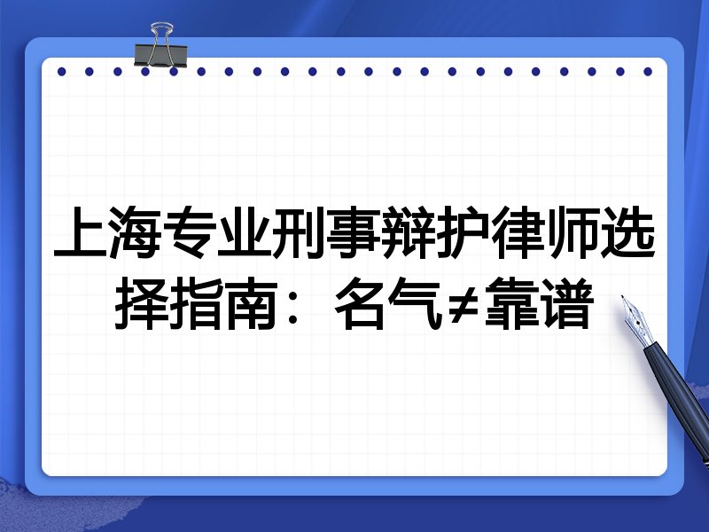 上海专业刑事辩护律师选择指南：名气≠靠谱