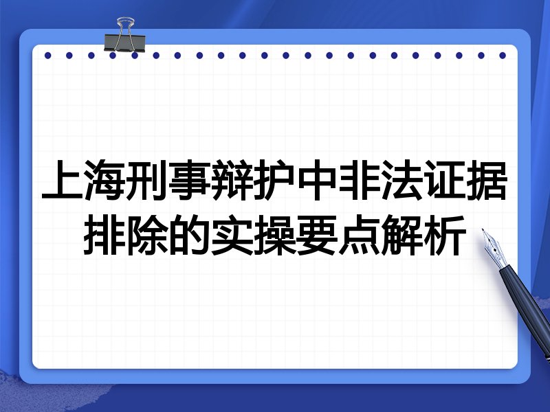上海刑事辩护中非法证据排除的实操要点解析