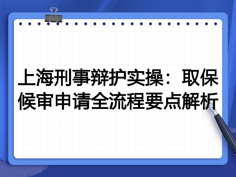 上海刑事辩护实操：取保候审申请全流程要点解析