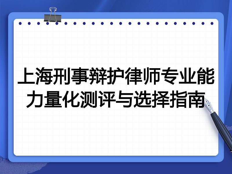 上海刑事辩护律师专业能力量化测评与选择指南