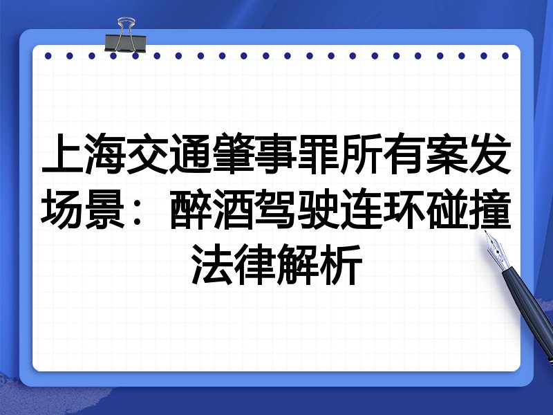 上海交通肇事罪所有案发场景：醉酒驾驶连环碰撞法律解析