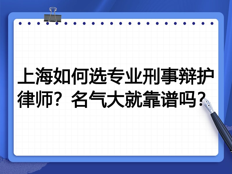 上海如何选专业刑事辩护律师？名气大就靠谱吗？