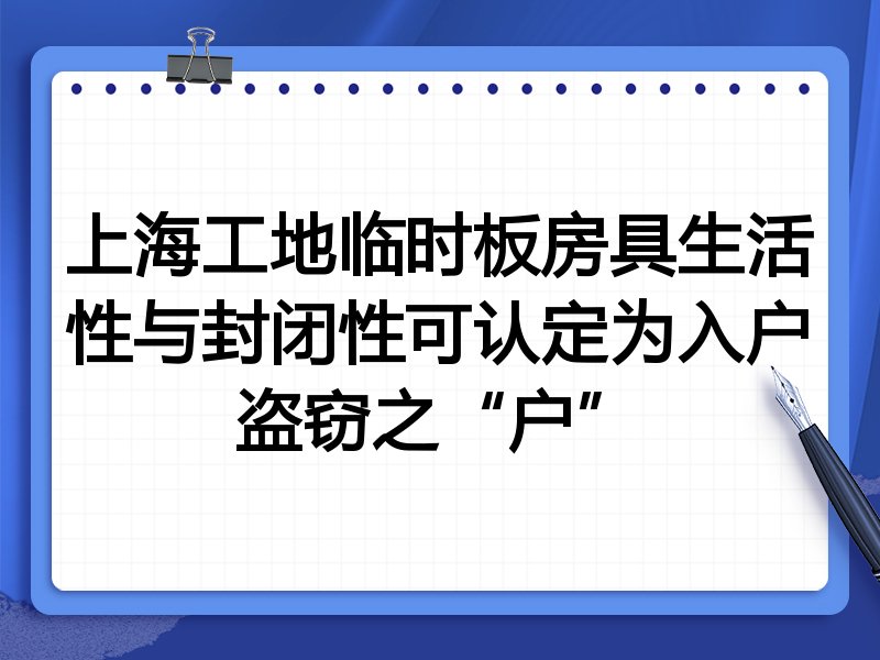 上海工地临时板房具生活性与封闭性可认定为入户盗窃之“户”