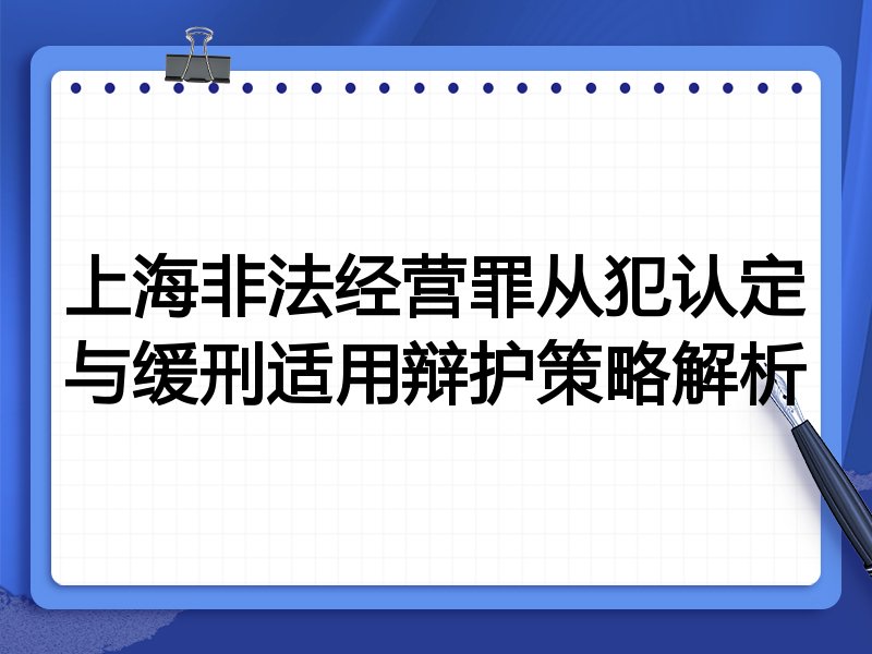 上海非法经营罪从犯认定与缓刑适用辩护策略解析