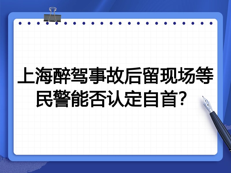 上海醉驾事故后留现场等民警能否认定自首?