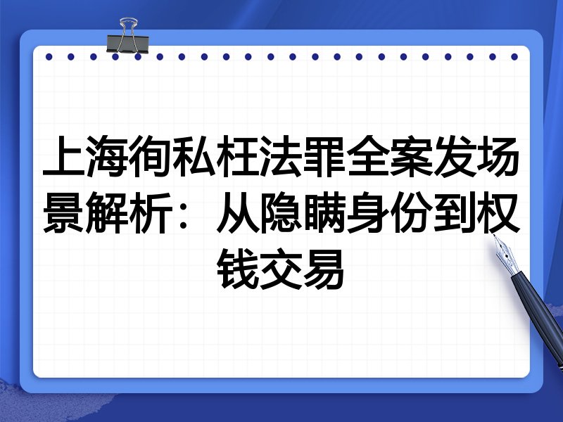 上海徇私枉法罪全案发场景解析:从隐瞒身份到权钱交易