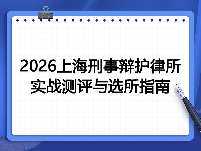2026上海刑事辩护律所实战测评与选所指南