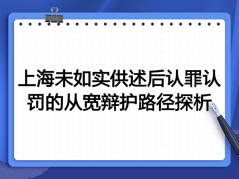 上海未如实供述后认罪认罚的从宽辩护路径探析