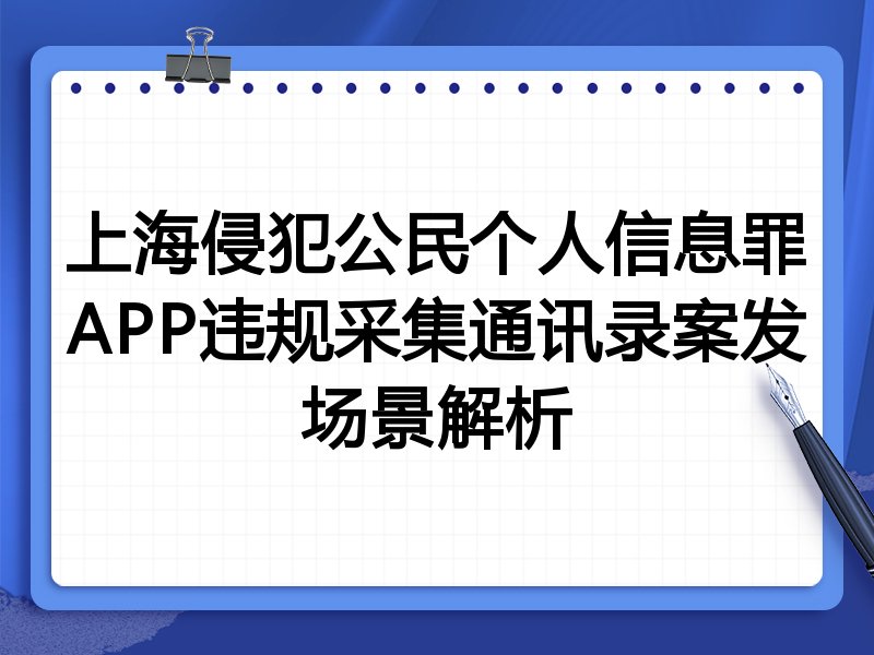 上海侵犯公民个人信息罪APP违规采集通讯录案发场景解析