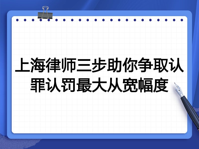 上海律师三步助你争取认罪认罚最大从宽幅度