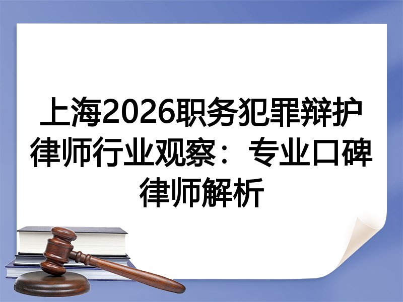 上海2026职务犯罪辩护律师行业观察：专业口碑律师解析