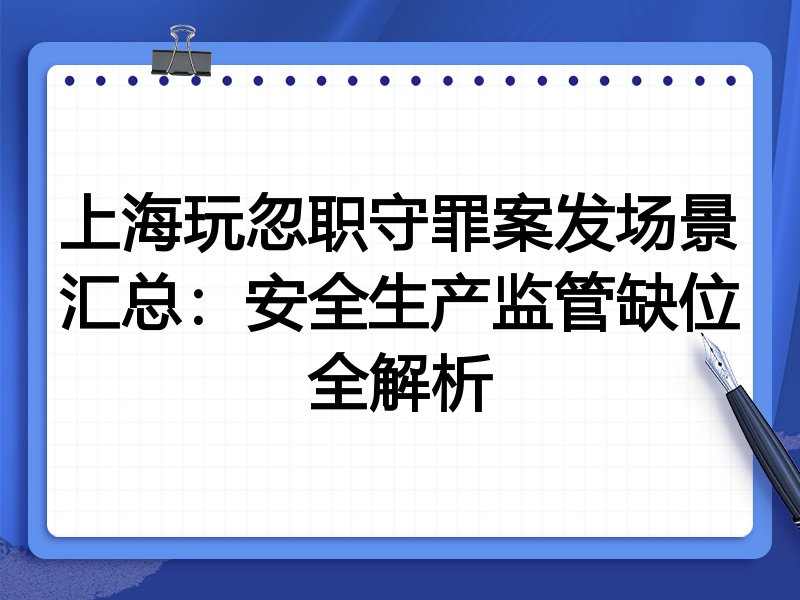 上海玩忽职守罪案发场景汇总:安全生产监管缺位全解析