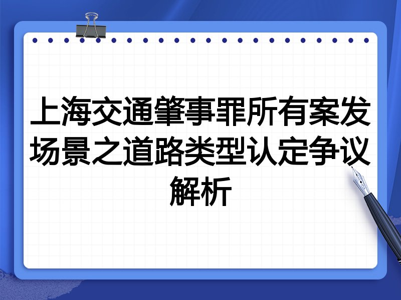 上海交通肇事罪所有案发场景之道路类型认定争议解析