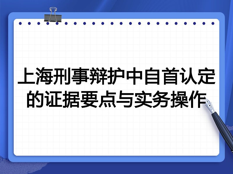 上海刑事辩护中自首认定的证据要点与实务操作