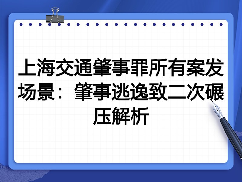 上海交通肇事罪所有案发场景：肇事逃逸致二次碾压解析