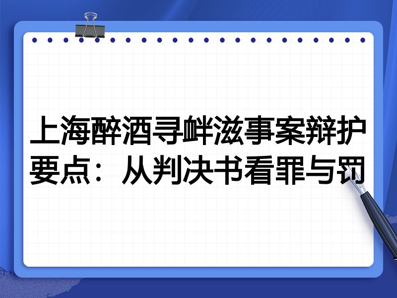 上海醉酒寻衅滋事案辩护要点:从判决书看罪与罚