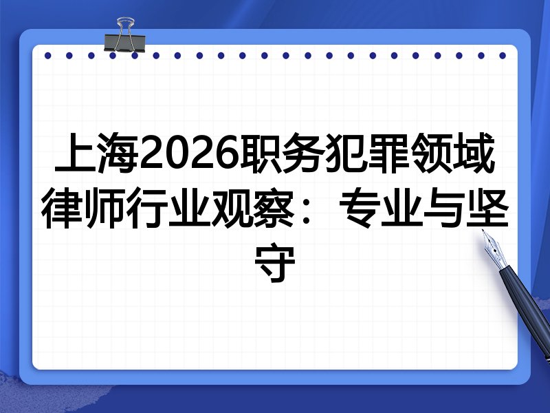 上海2026职务犯罪领域律师行业观察：专业与坚守
