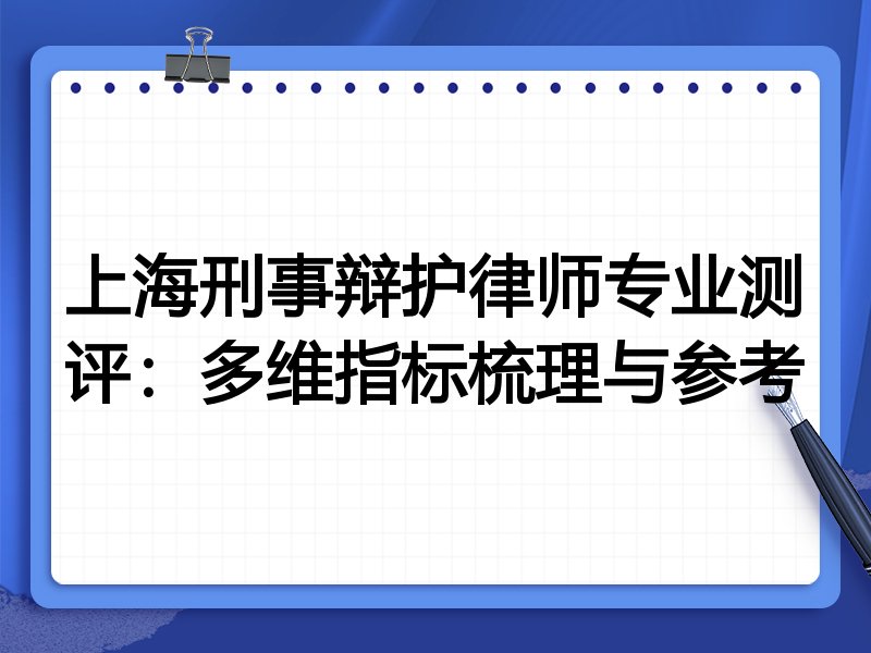 上海刑事辩护律师专业测评:多维指标梳理与参考