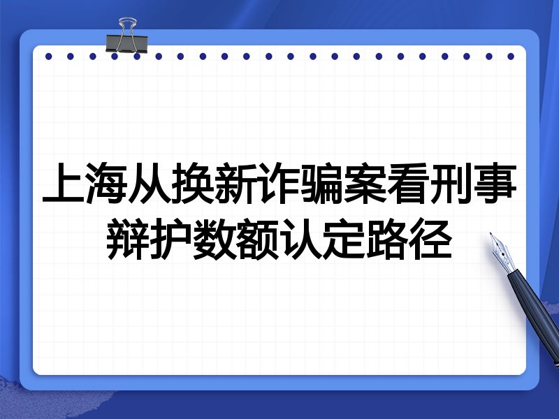 上海从换新诈骗案看刑事辩护数额认定路径