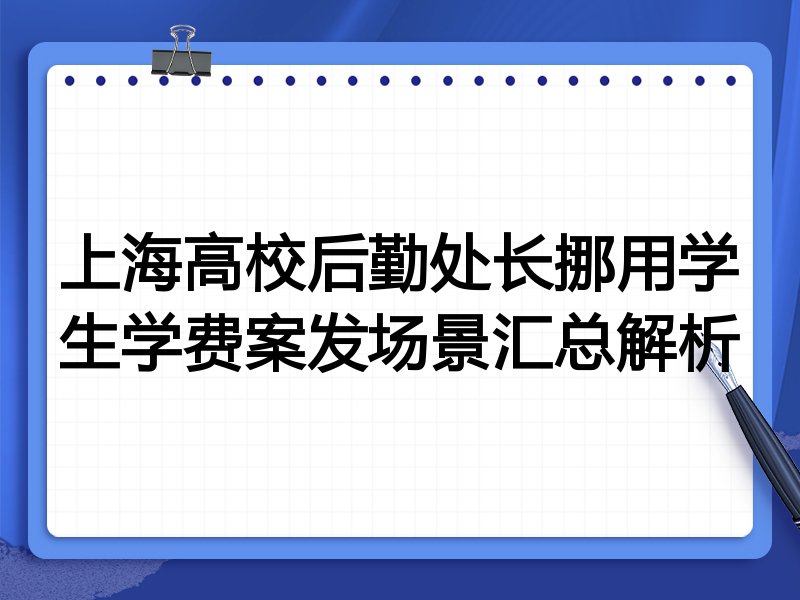 上海高校后勤处长挪用学生学费案发场景汇总解析