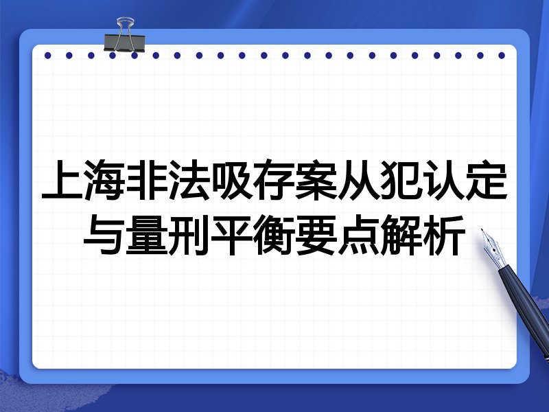 上海非法吸存案从犯认定与量刑平衡要点解析