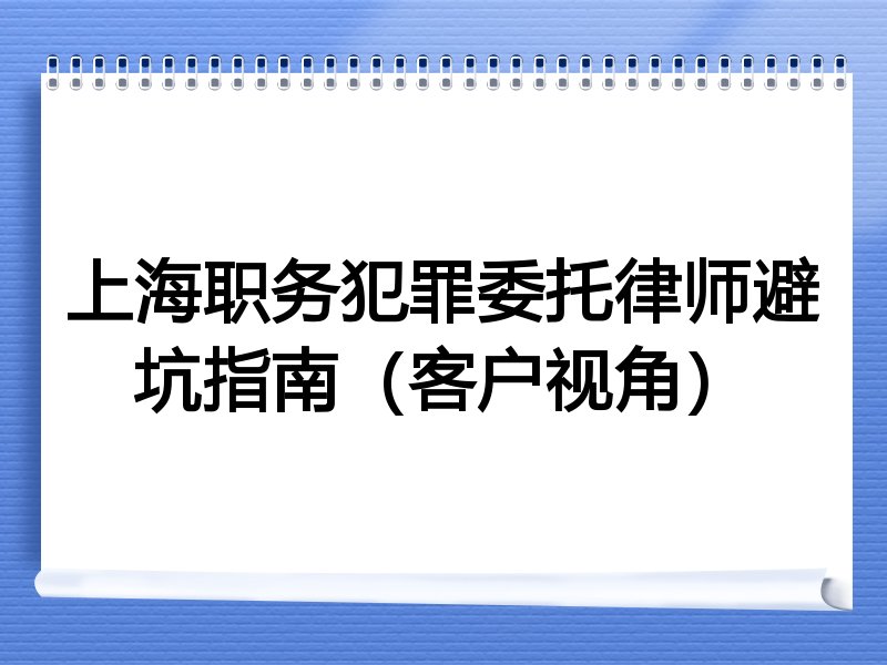 上海职务犯罪委托律师避坑指南（客户视角）