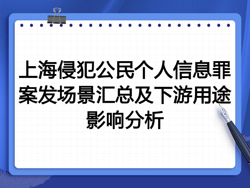 上海侵犯公民个人信息罪案发场景汇总及下游用途影响分析