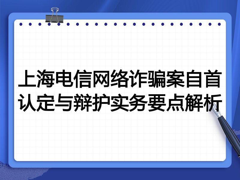 上海电信网络诈骗案自首认定与辩护实务要点解析