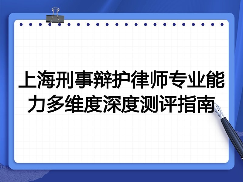 上海刑事辩护律师专业能力多维度深度测评指南