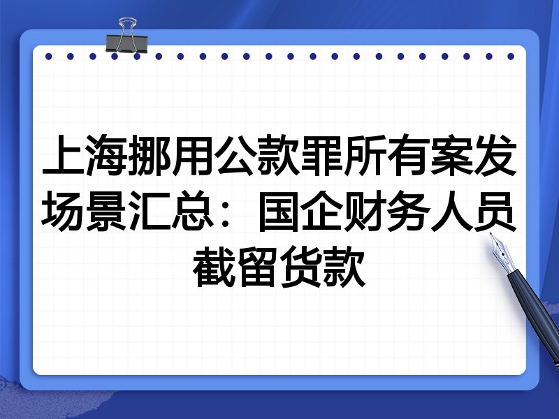 上海挪用公款罪所有案发场景汇总：国企财务人员截留货款
