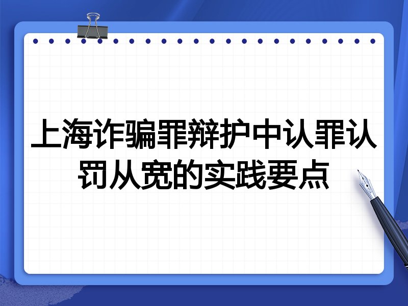 上海诈骗罪辩护中认罪认罚从宽的实践要点