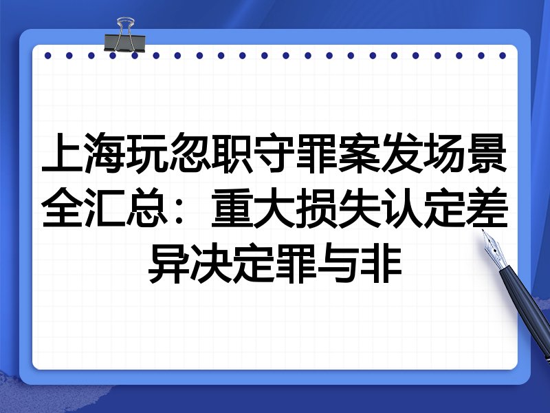 上海玩忽职守罪案发场景全汇总:重大损失认定差异决定罪与非